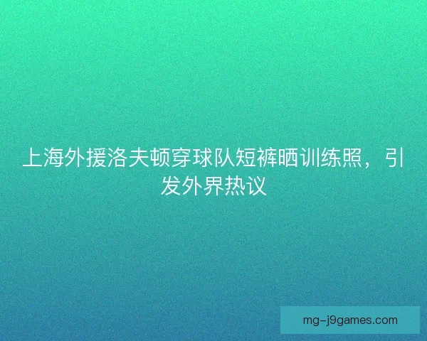 上海外援洛夫顿穿球队短裤晒训练照，引发外界热议