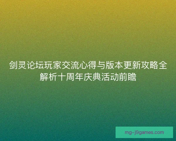 剑灵论坛玩家交流心得与版本更新攻略全解析十周年庆典活动前瞻