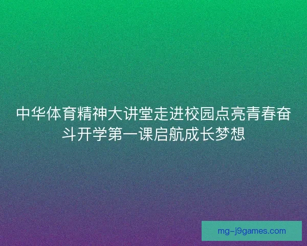 中华体育精神大讲堂走进校园点亮青春奋斗开学第一课启航成长梦想